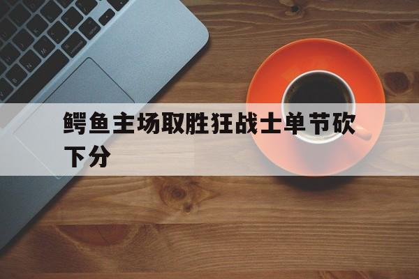 包含鳄鱼主场取胜狂战士单节砍下分的词条