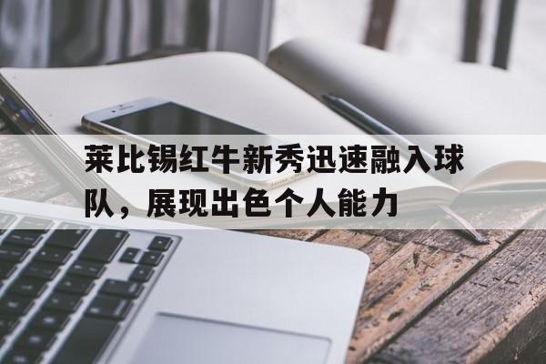 包含莱比锡红牛新秀迅速融入球队，展现出色个人能力的词条