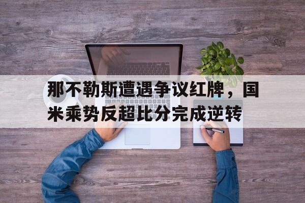 那不勒斯遭遇争议红牌，国米乘势反超比分完成逆转